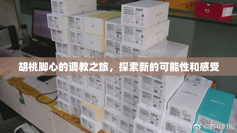 胡桃脚心的调教之旅，探索新的可能性和感受