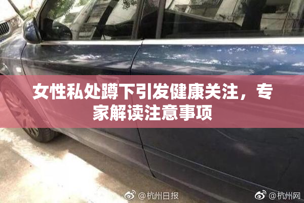 女性私处蹲下引发健康关注，专家解读注意事项