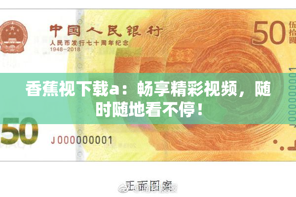 香蕉视下载a：畅享精彩视频，随时随地看不停！