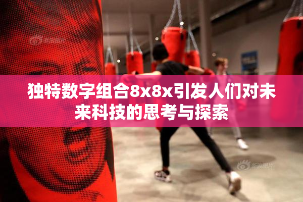 独特数字组合8x8x引发人们对未来科技的思考与探索