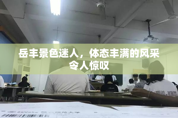 岳丰景色迷人，体态丰满的风采令人惊叹