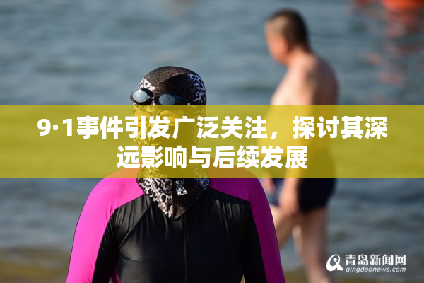 9·1事件引发广泛关注，探讨其深远影响与后续发展