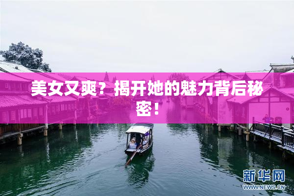 美女又爽？揭开她的魅力背后秘密！
