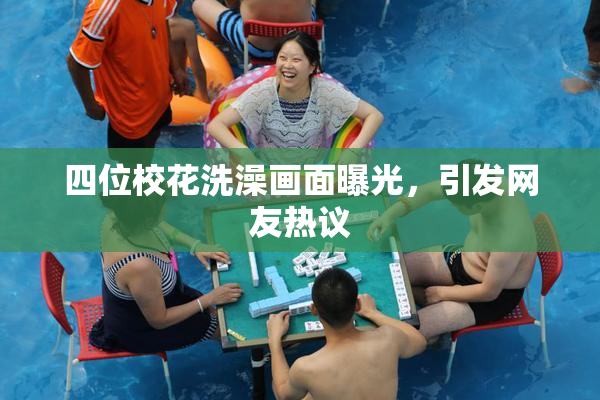 四位校花洗澡画面曝光，引发网友热议