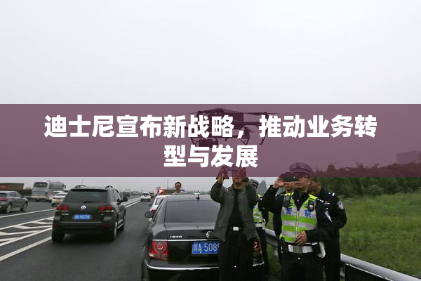 迪士尼宣布新战略，推动业务转型与发展