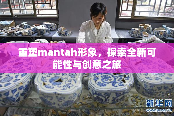 重塑mantah形象，探索全新可能性与创意之旅