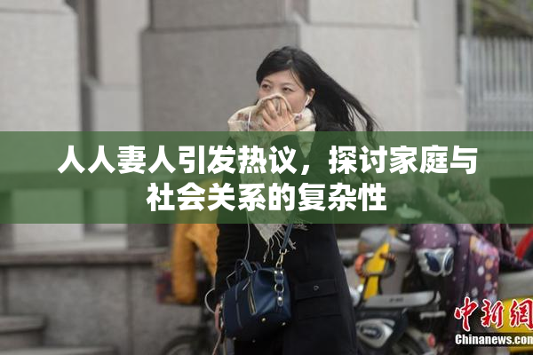 人人妻人引发热议，探讨家庭与社会关系的复杂性