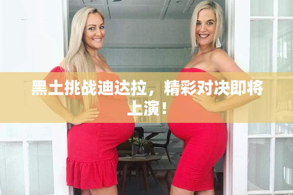 黑土挑战迪达拉，精彩对决即将上演！