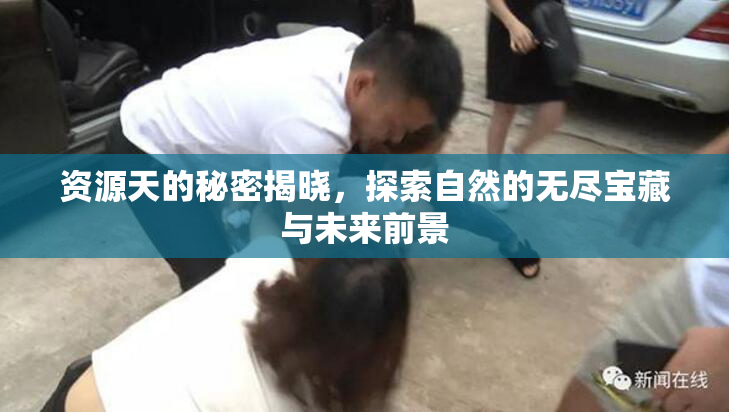 资源天的秘密揭晓，探索自然的无尽宝藏与未来前景