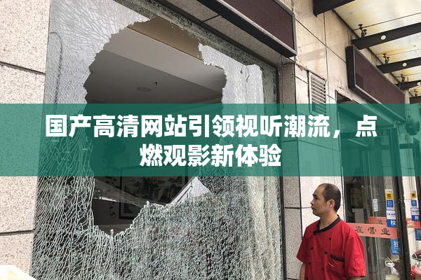 国产高清网站引领视听潮流，点燃观影新体验