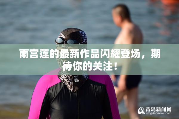 雨宫莲的最新作品闪耀登场，期待你的关注！