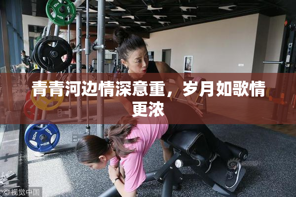 青青河边情深意重，岁月如歌情更浓