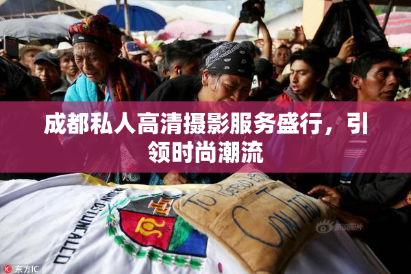 成都私人高清摄影服务盛行，引领时尚潮流