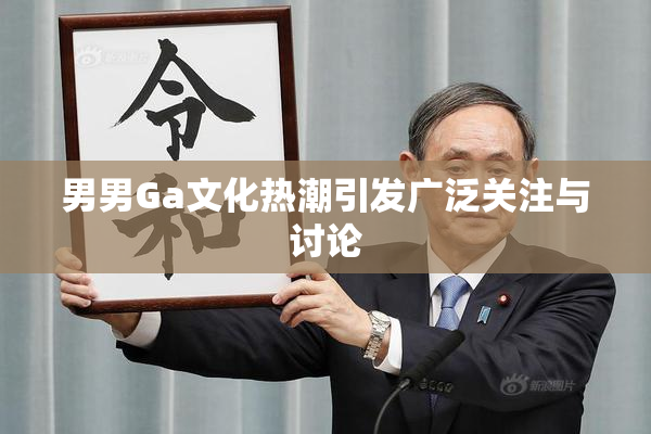 男男Ga文化热潮引发广泛关注与讨论