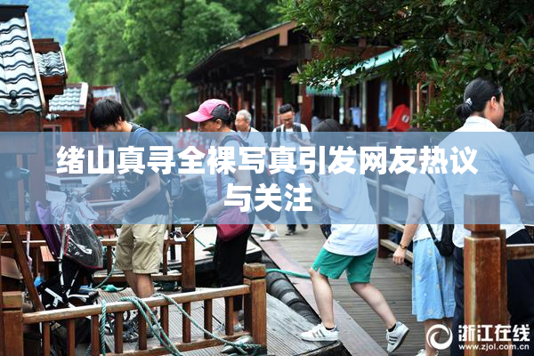绪山真寻全裸写真引发网友热议与关注