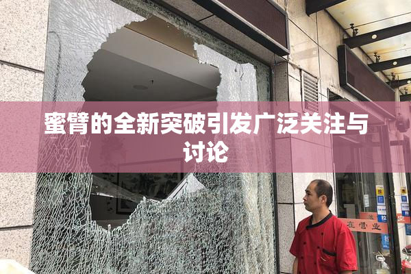 蜜臂的全新突破引发广泛关注与讨论