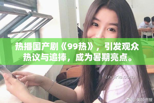 热播国产剧《99热》，引发观众热议与追捧，成为暑期亮点。