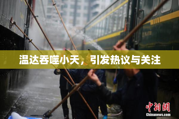 温达吞噬小天，引发热议与关注