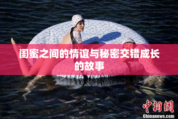 闺蜜之间的情谊与秘密交错成长的故事