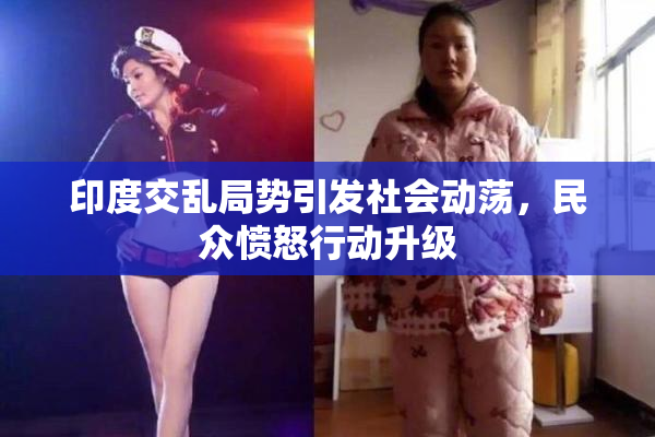 印度交乱局势引发社会动荡，民众愤怒行动升级