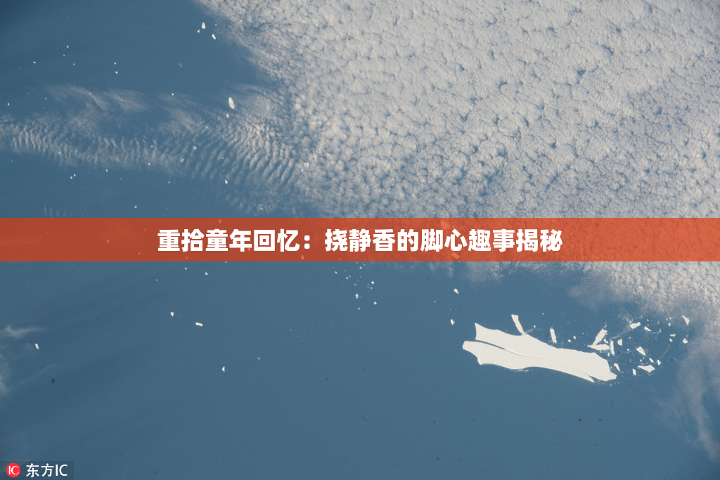重拾童年回忆：挠静香的脚心趣事揭秘