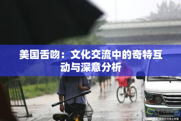 美国舌吻：文化交流中的奇特互动与深意分析