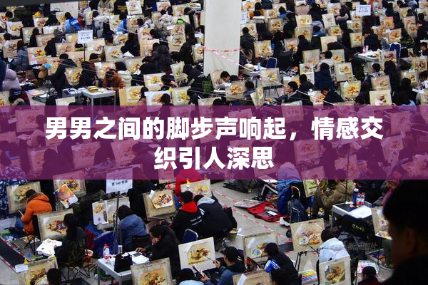 男男之间的脚步声响起，情感交织引人深思