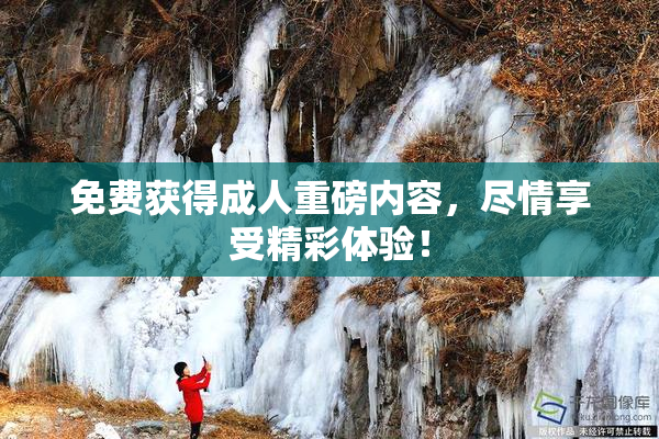 免费获得成人重磅内容，尽情享受精彩体验！