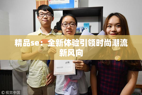 精品se：全新体验引领时尚潮流新风向