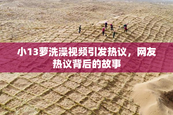 小13萝洗澡视频引发热议，网友热议背后的故事