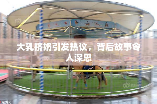 大乳挤奶引发热议，背后故事令人深思