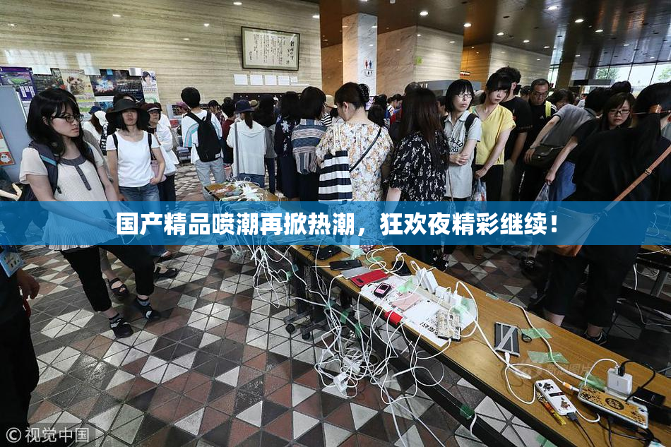 国产精品喷潮再掀热潮，狂欢夜精彩继续！
