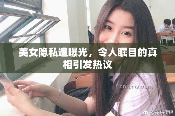 美女隐私遭曝光，令人瞩目的真相引发热议