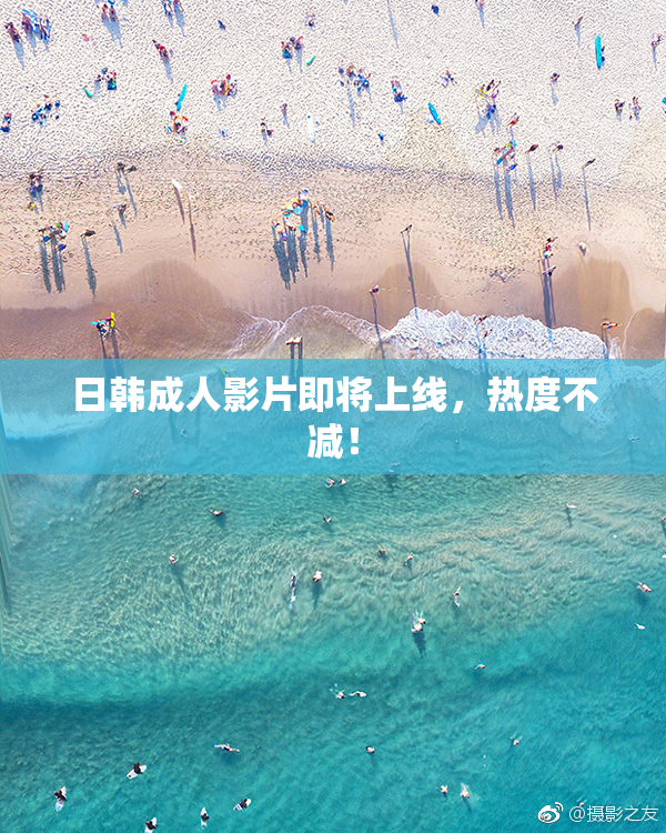 日韩成人影片即将上线，热度不减！