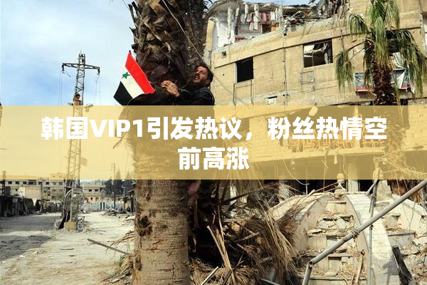 韩国VIP1引发热议，粉丝热情空前高涨