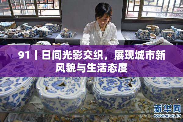 91丨日间光影交织，展现城市新风貌与生活态度