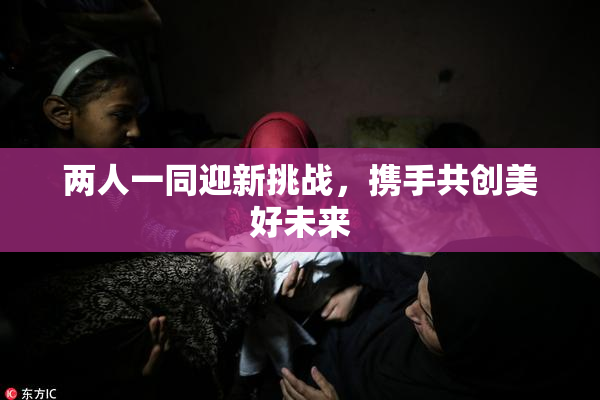 两人一同迎新挑战，携手共创美好未来