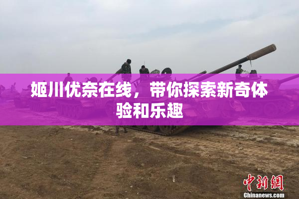 姬川优奈在线，带你探索新奇体验和乐趣