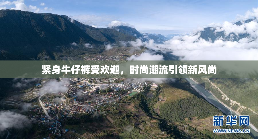紧身牛仔裤受欢迎，时尚潮流引领新风尚