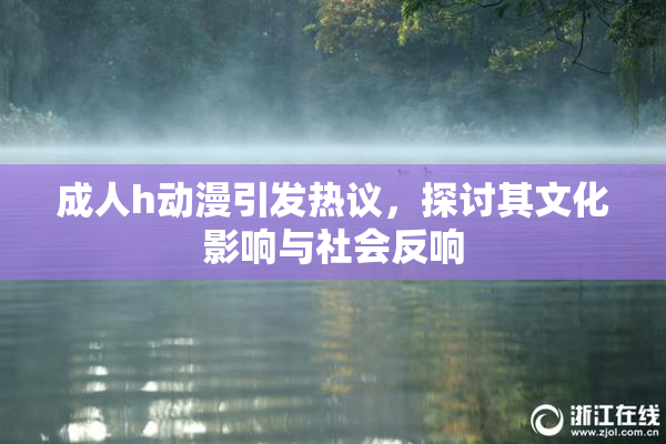 成人h动漫引发热议，探讨其文化影响与社会反响