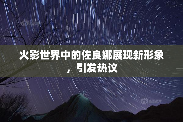 火影世界中的佐良娜展现新形象，引发热议