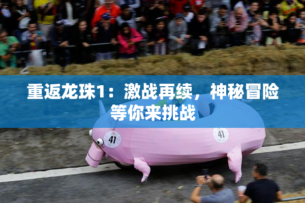 重返龙珠1：激战再续，神秘冒险等你来挑战