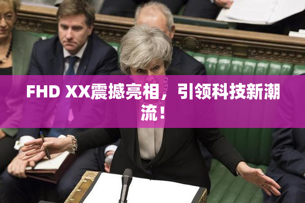 FHD XX震撼亮相，引领科技新潮流！