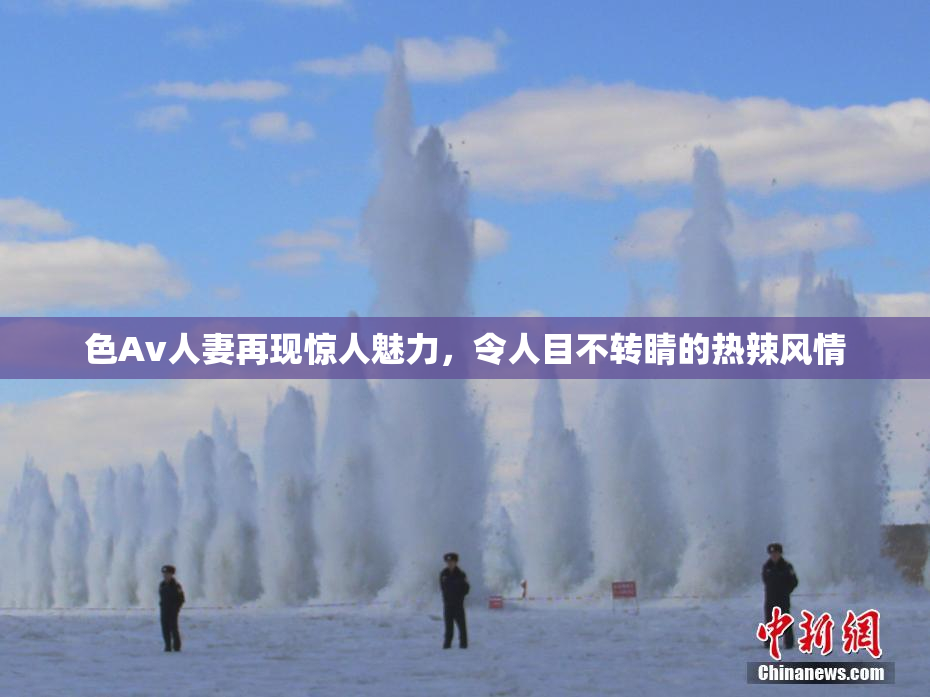 色Av人妻再现惊人魅力，令人目不转睛的热辣风情