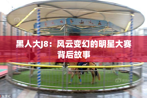 黑人大J8：风云变幻的明星大赛背后故事
