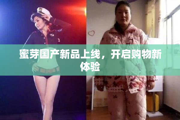 蜜芽国产新品上线，开启购物新体验