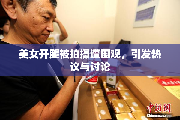 美女开腿被拍摄遭围观，引发热议与讨论