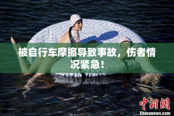 被自行车摩擦导致事故，伤者情况紧急！