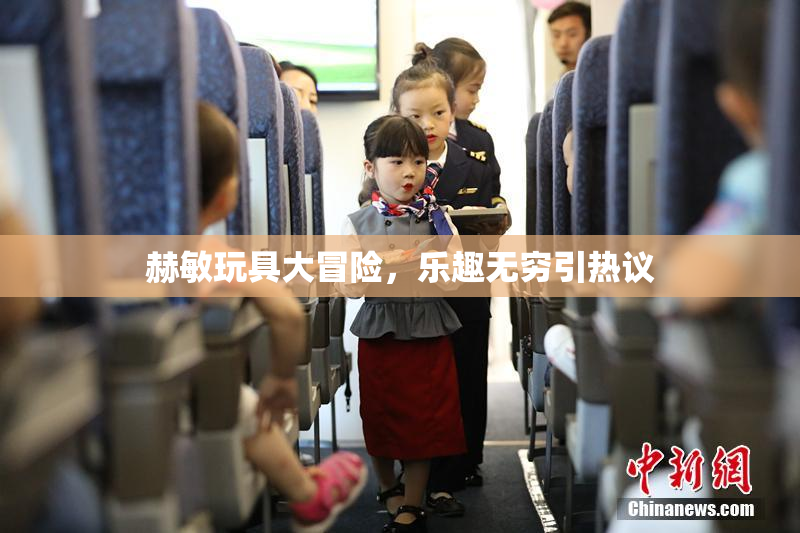 赫敏玩具大冒险，乐趣无穷引热议