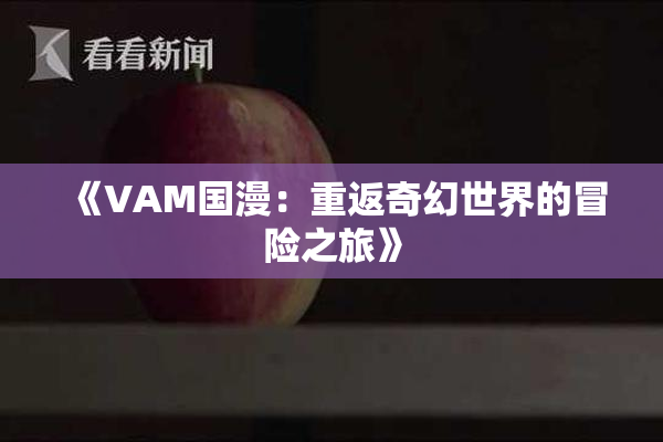 《VAM国漫：重返奇幻世界的冒险之旅》
